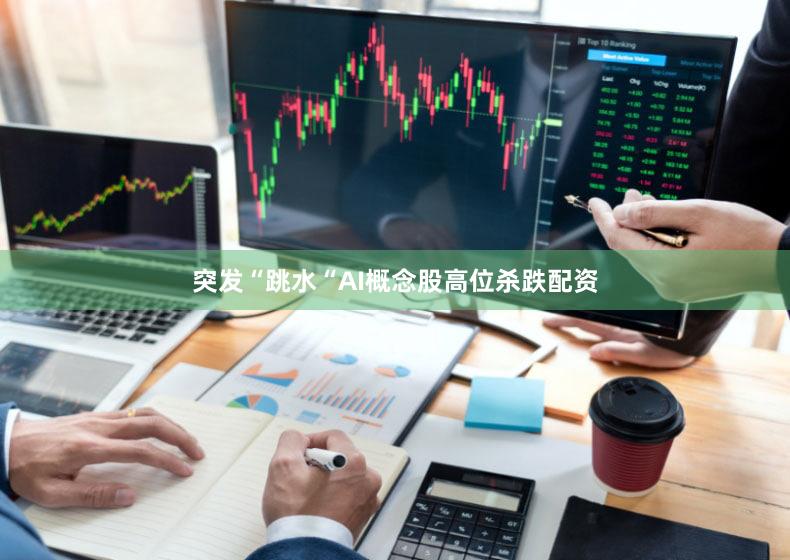 突发“跳水“AI概念股高位杀跌配资