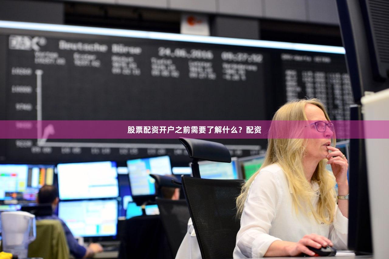 股票配资开户之前需要了解什么？配资