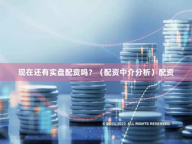现在还有实盘配资吗？（配资中介分析）配资