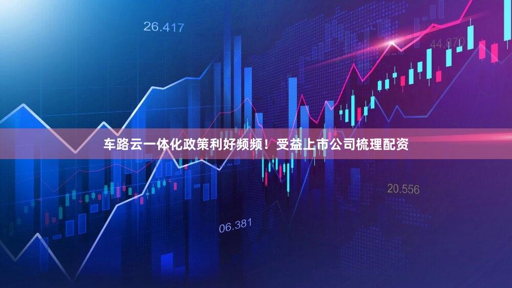 车路云一体化政策利好频频！受益上市公司梳理配资