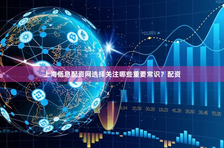 上海低息配资网选择关注哪些重要常识？配资
