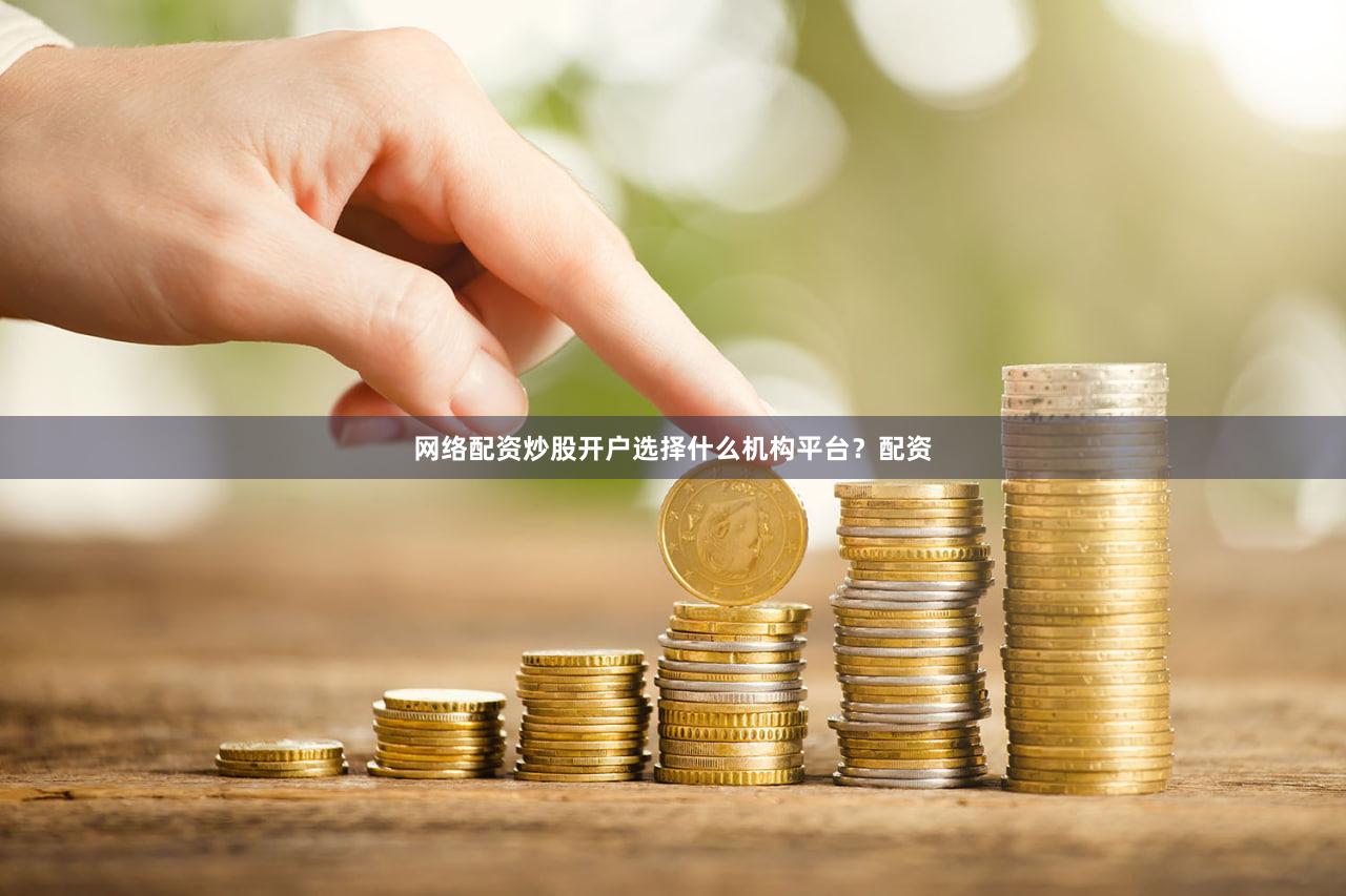 网络配资炒股开户选择什么机构平台？配资