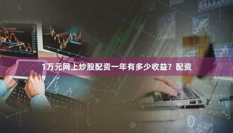 1万元网上炒股配资一年有多少收益？配资
