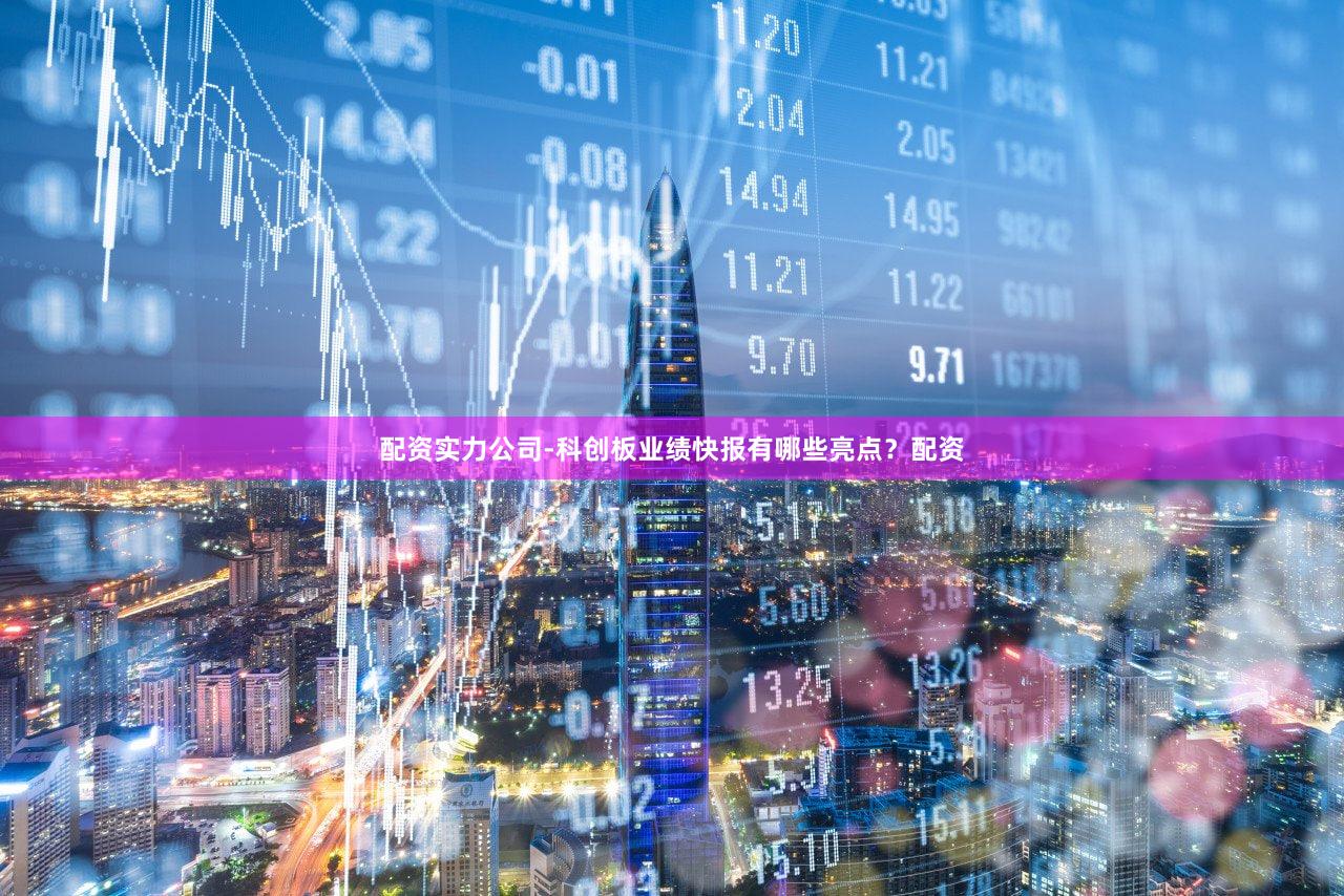 配资实力公司-科创板业绩快报有哪些亮点？配资