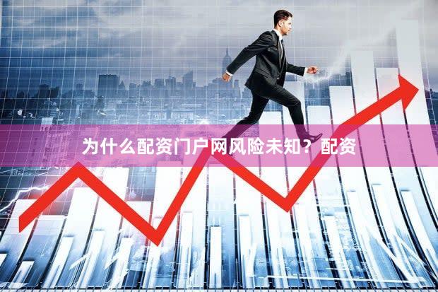 为什么配资门户网风险未知？配资