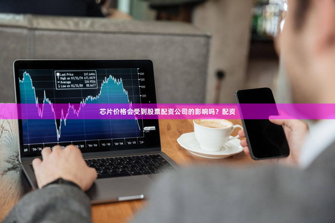 芯片价格会受到股票配资公司的影响吗？配资