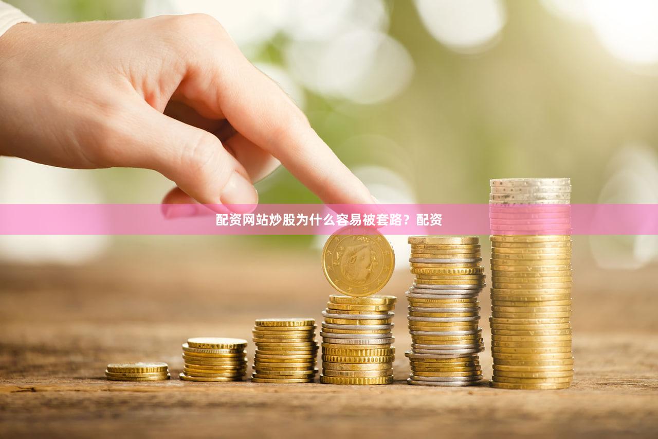配资网站炒股为什么容易被套路？配资