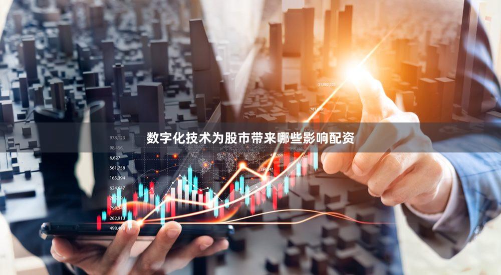 数字化技术为股市带来哪些影响配资