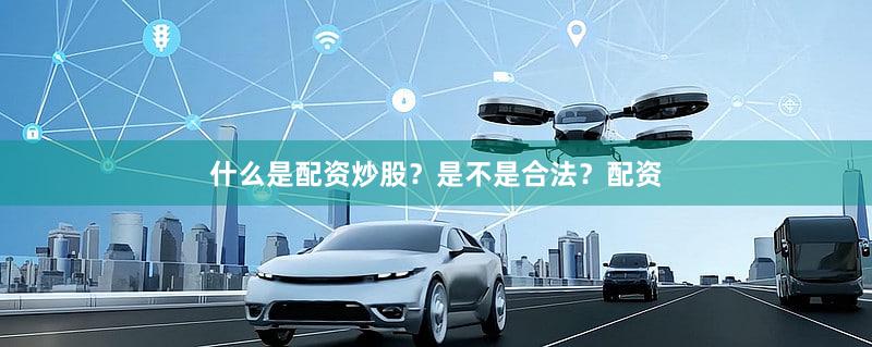 什么是配资炒股？是不是合法？配资