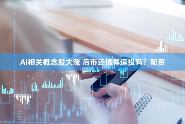AI相关概念股大涨 后市还值得追投吗？配资