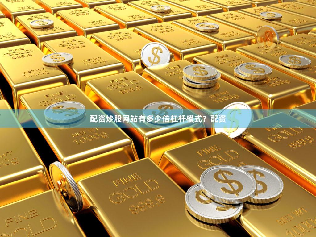 配资炒股网站有多少倍杠杆模式？配资