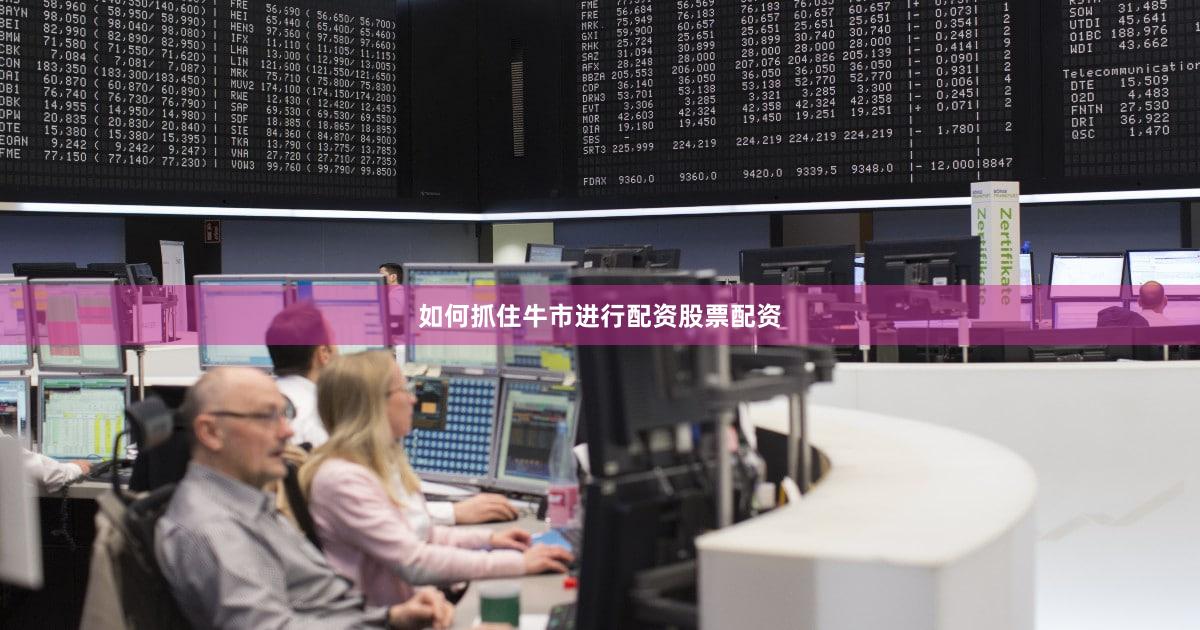 如何抓住牛市进行配资股票配资