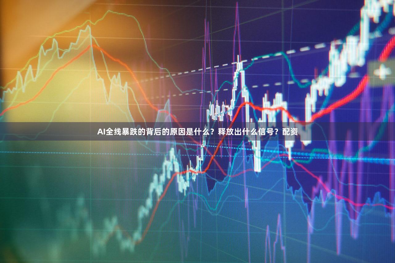 AI全线暴跌的背后的原因是什么？释放出什么信号？配资