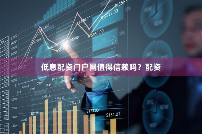 低息配资门户网值得信赖吗？配资
