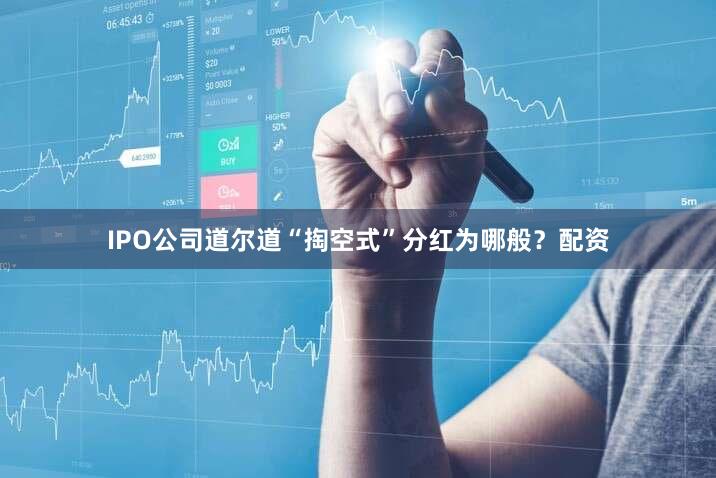 IPO公司道尔道“掏空式”分红为哪般？配资