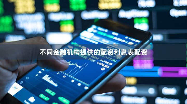 不同金融机构提供的配资利息表配资