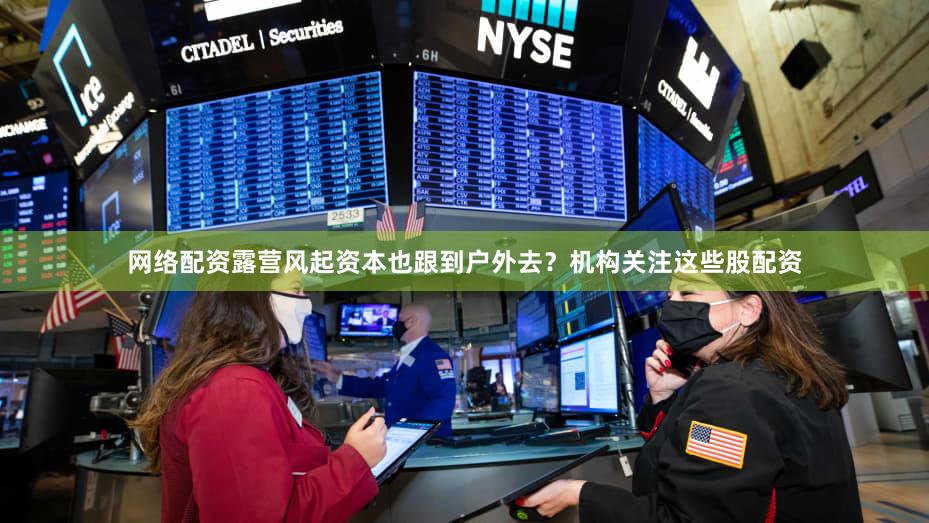 网络配资露营风起资本也跟到户外去？机构关注这些股配资