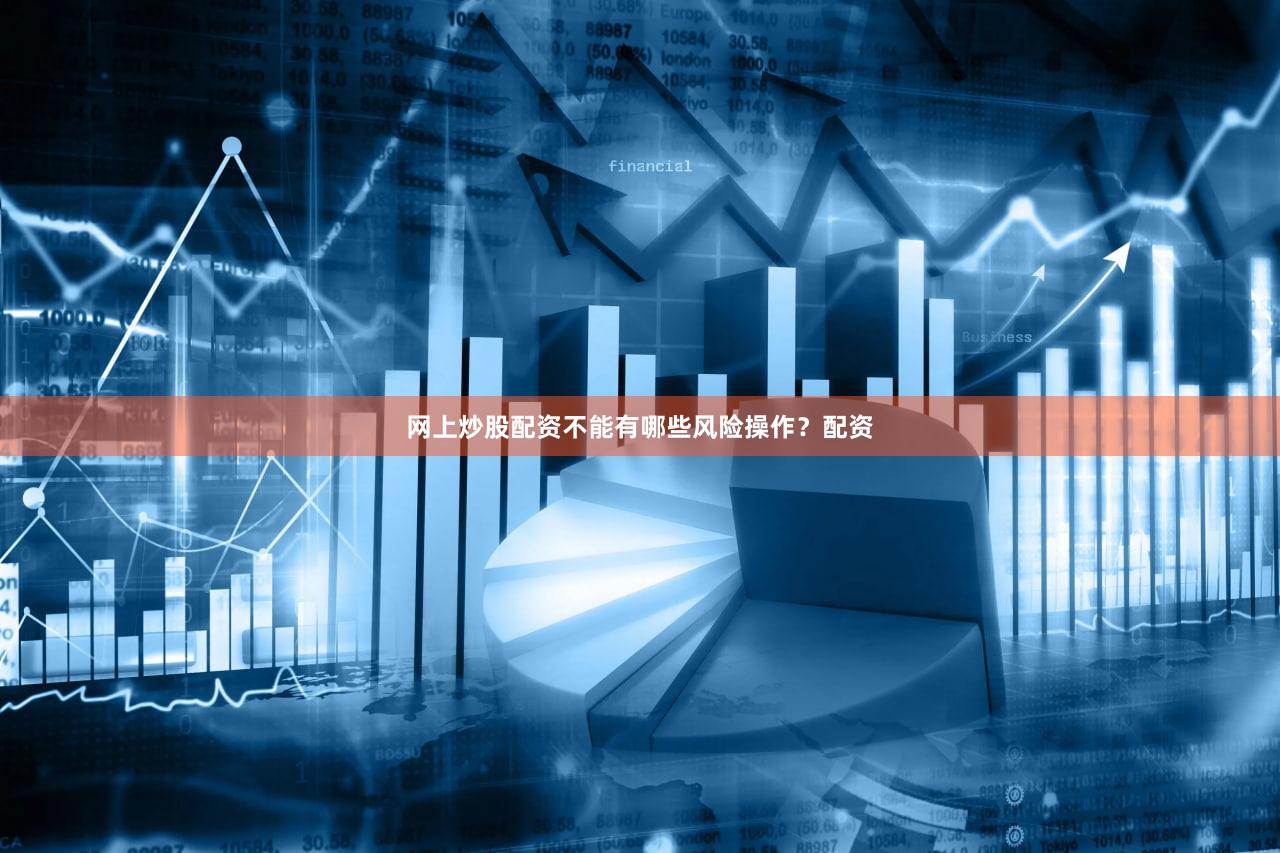 网上炒股配资不能有哪些风险操作？配资