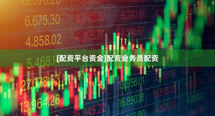[配资平台资金]配资业务员配资