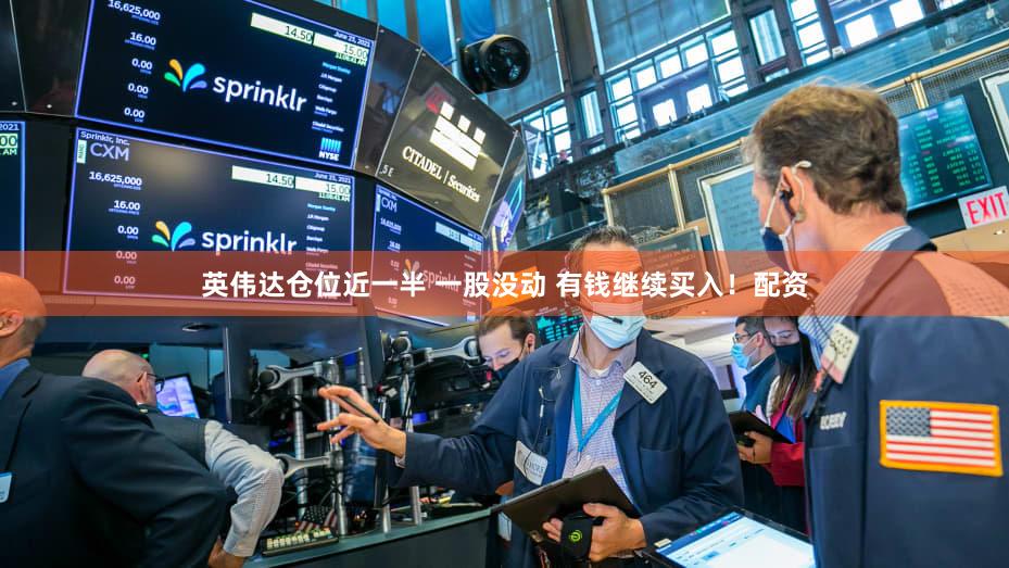英伟达仓位近一半 一股没动 有钱继续买入！配资