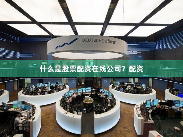 什么是股票配资在线公司？配资