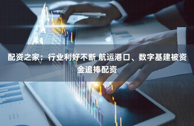 配资之家：行业利好不断 航运港口、数字基建被资金追捧配资