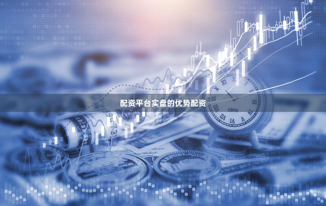 配资平台实盘的优势配资