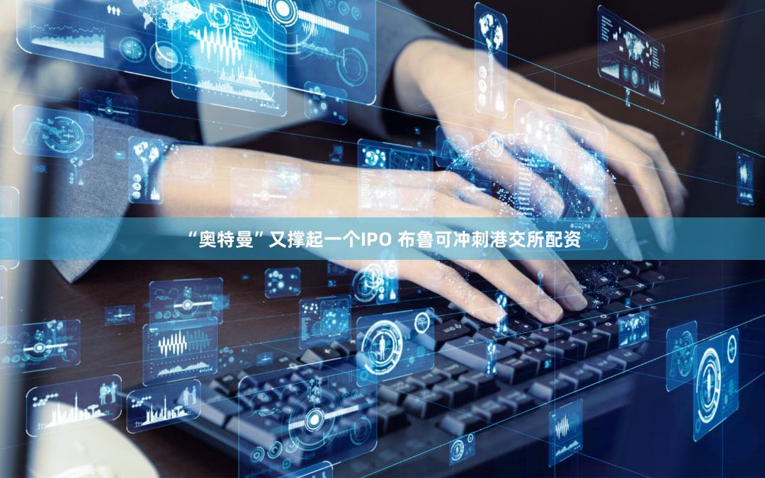 “奥特曼”又撑起一个IPO 布鲁可冲刺港交所配资
