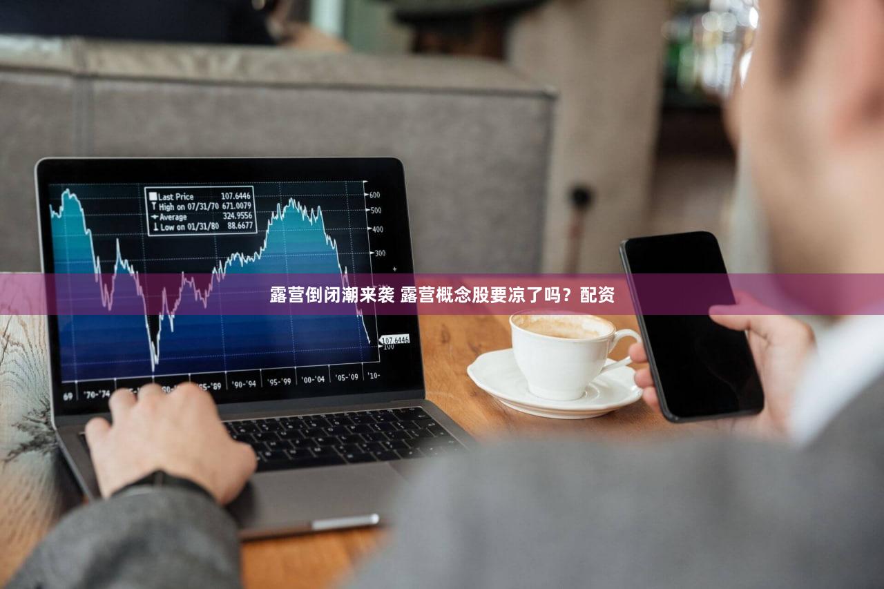 露营倒闭潮来袭 露营概念股要凉了吗？配资
