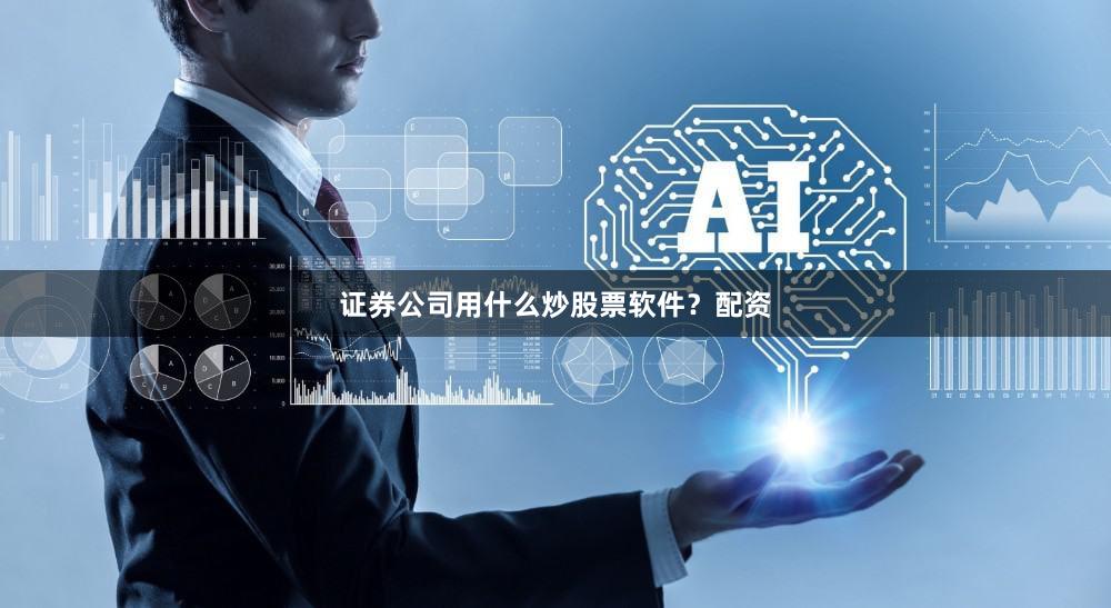 证券公司用什么炒股票软件？配资