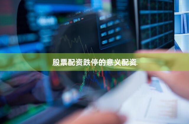 股票配资跌停的意义配资