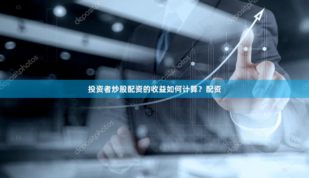 投资者炒股配资的收益如何计算？配资