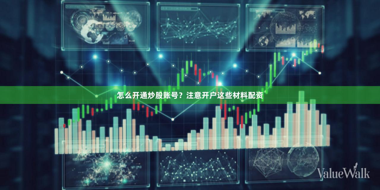 怎么开通炒股账号？注意开户这些材料配资