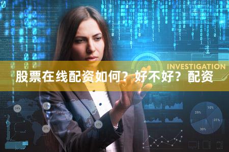 股票在线配资如何？好不好？配资