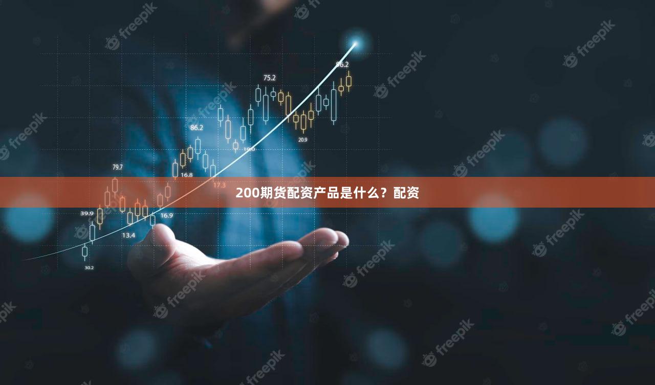 200期货配资产品是什么？配资