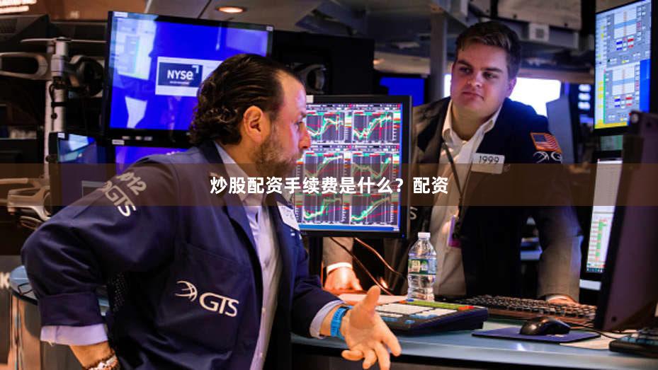 炒股配资手续费是什么？配资