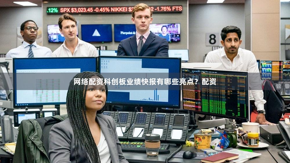 网络配资科创板业绩快报有哪些亮点？配资