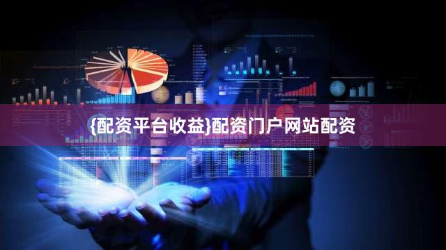 {配资平台收益}配资门户网站配资