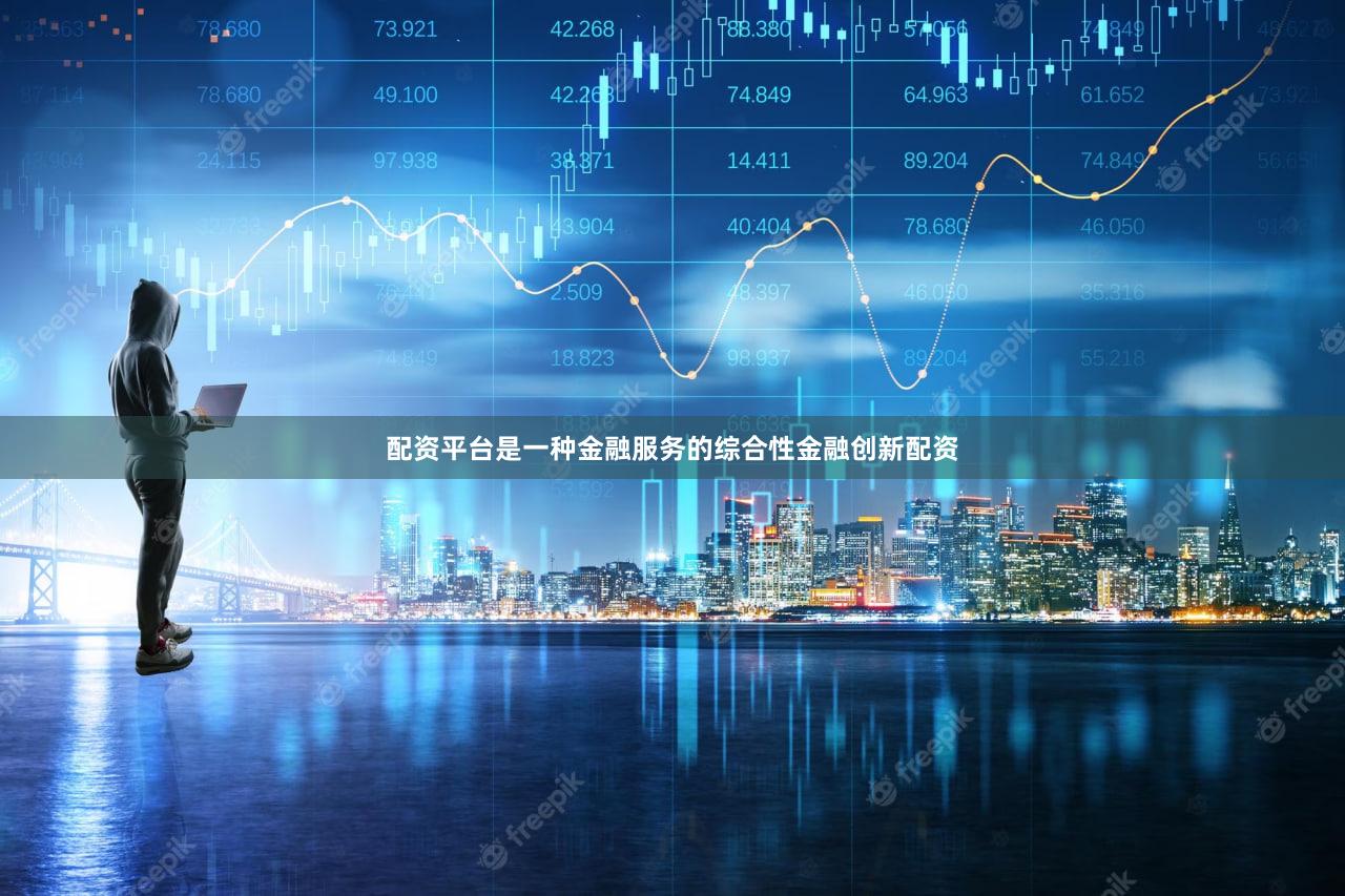 配资平台是一种金融服务的综合性金融创新配资