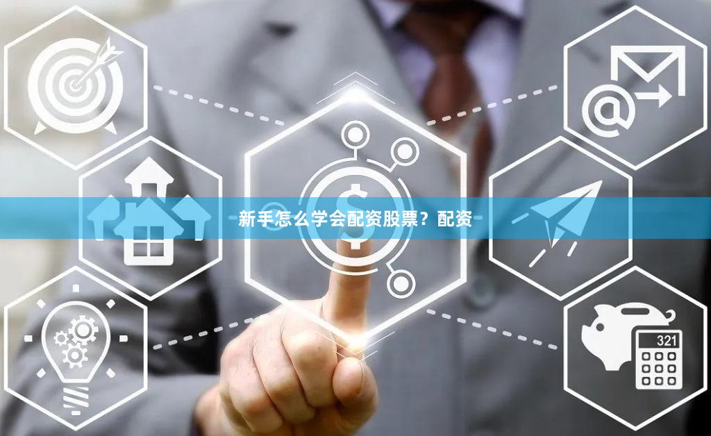 新手怎么学会配资股票？配资