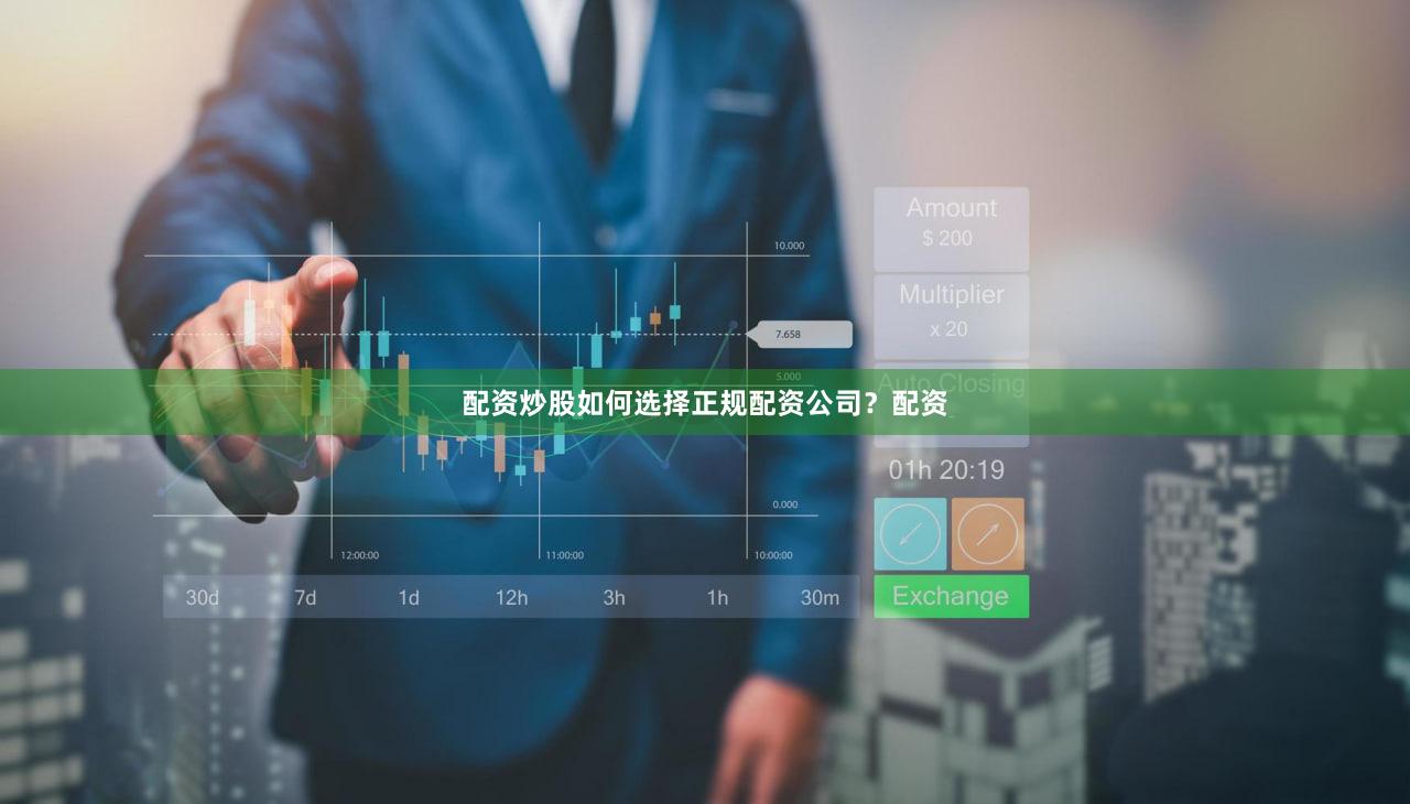配资炒股如何选择正规配资公司？配资