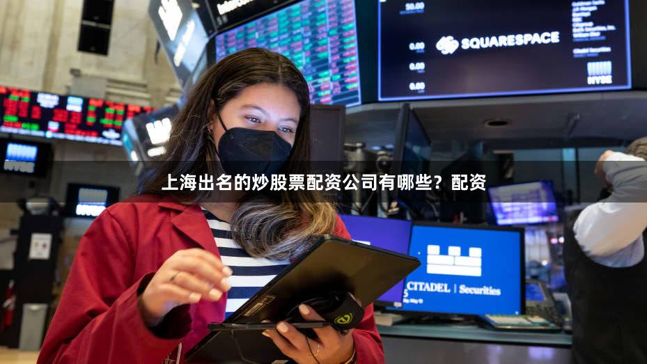 上海出名的炒股票配资公司有哪些？配资