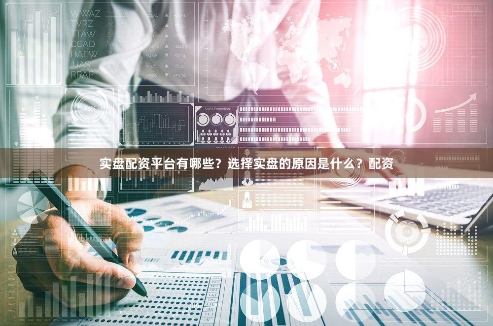 实盘配资平台有哪些？选择实盘的原因是什么？配资