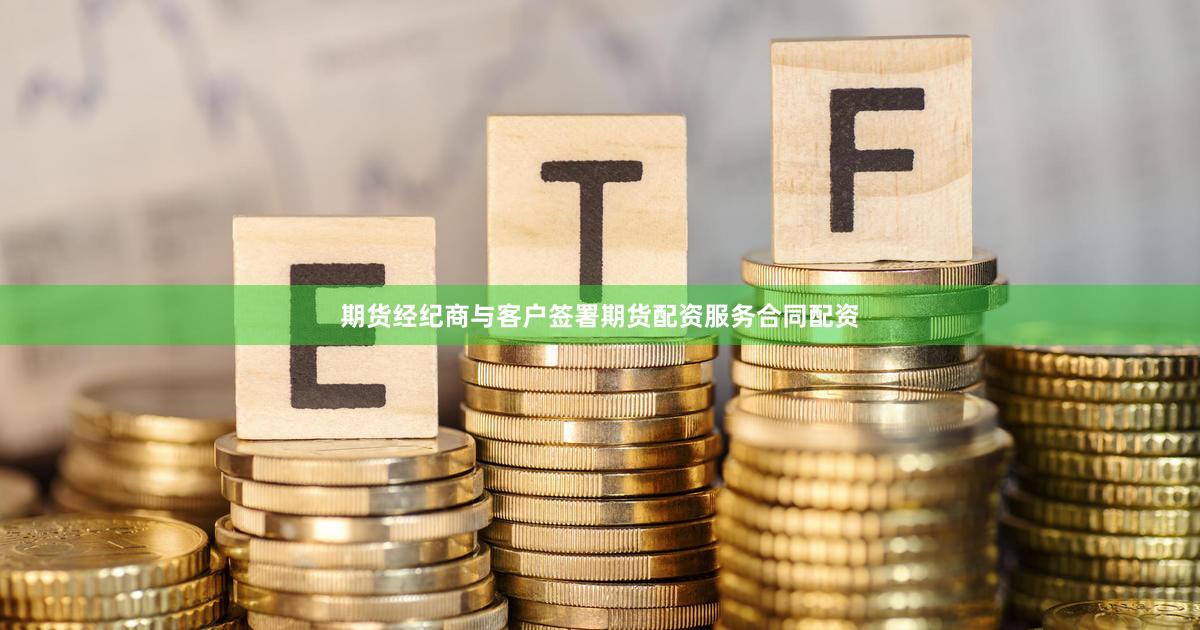 期货经纪商与客户签署期货配资服务合同配资