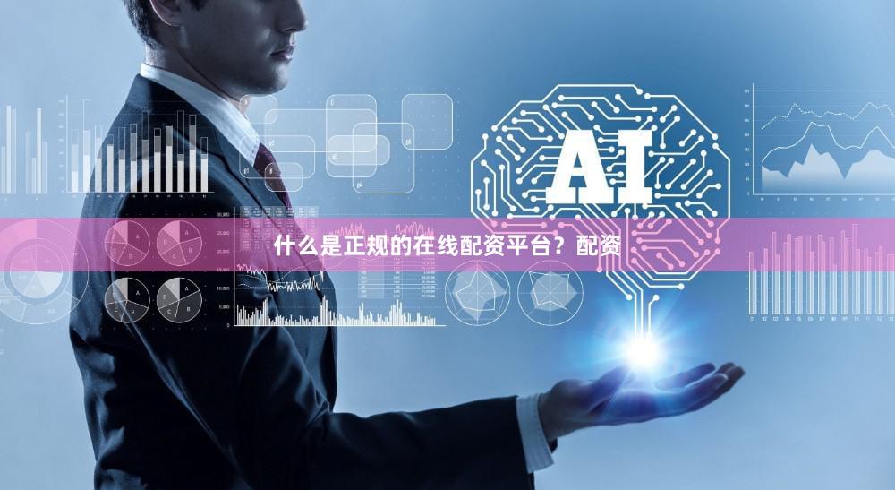 什么是正规的在线配资平台？配资