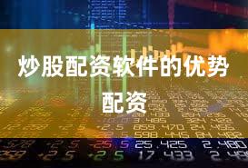 炒股配资软件的优势配资