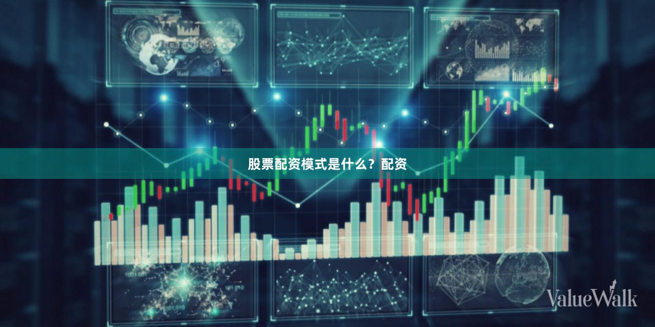 股票配资模式是什么？配资