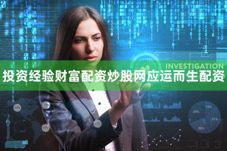 投资经验财富配资炒股网应运而生配资