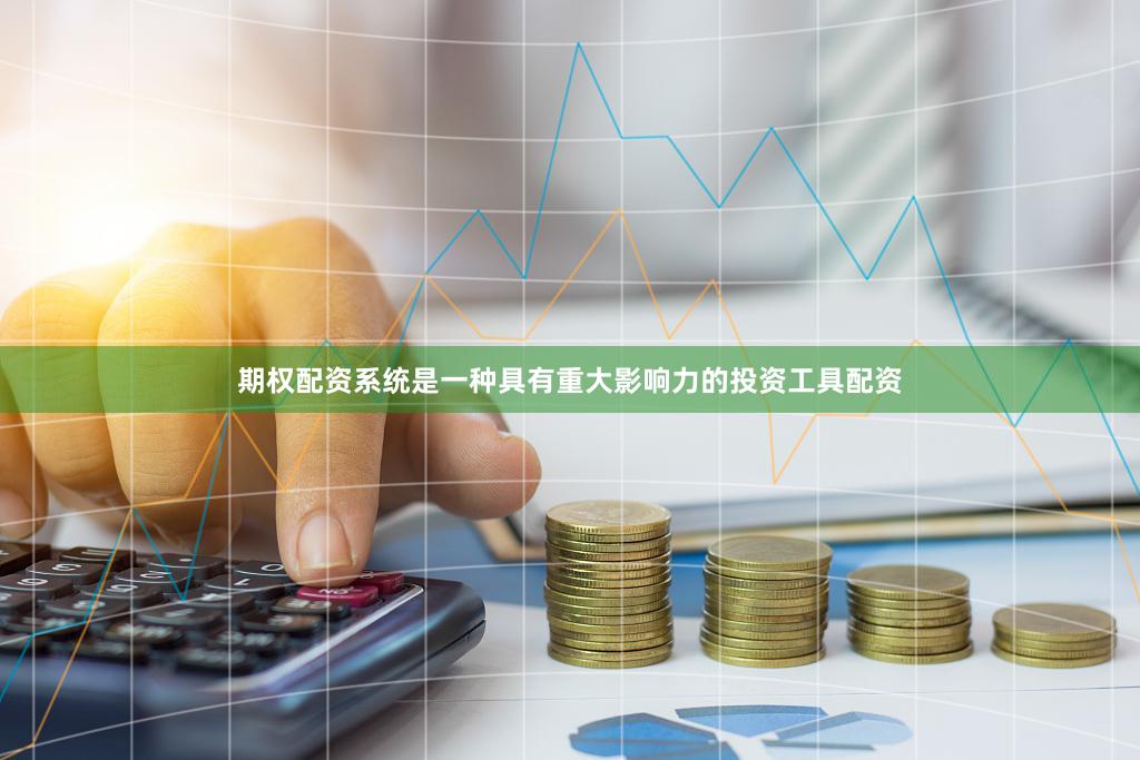 期权配资系统是一种具有重大影响力的投资工具配资