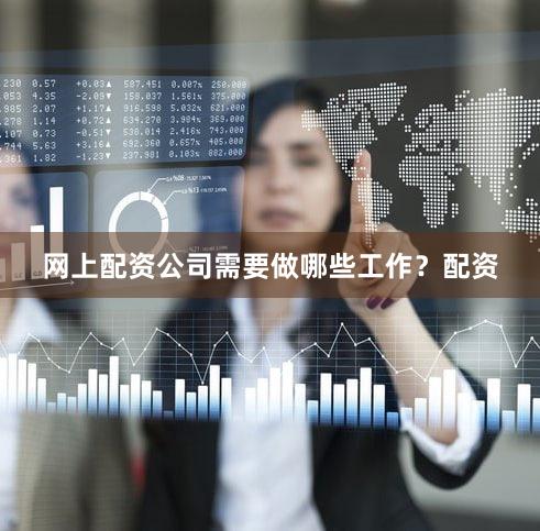 网上配资公司需要做哪些工作？配资